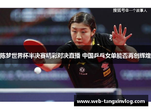 陈梦世界杯半决赛精彩对决直播 中国乒乓女单能否再创辉煌